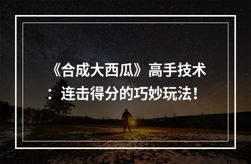 《合成大西瓜》高手技术：连击得分的巧妙玩法！