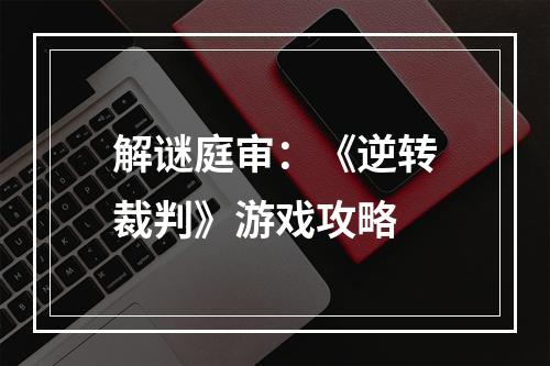 解谜庭审：《逆转裁判》游戏攻略