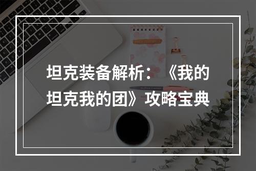 坦克装备解析：《我的坦克我的团》攻略宝典