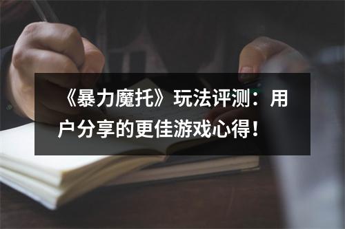 《暴力魔托》玩法评测：用户分享的更佳游戏心得！