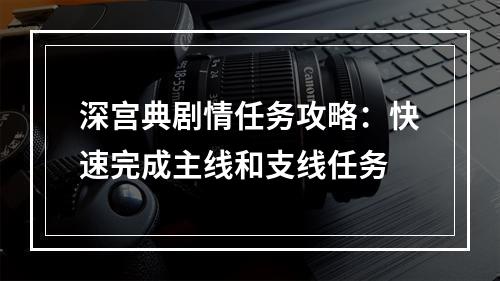 深宫典剧情任务攻略：快速完成主线和支线任务