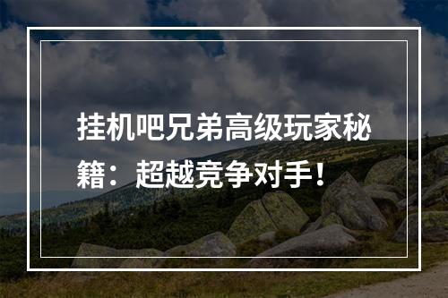 挂机吧兄弟高级玩家秘籍：超越竞争对手！