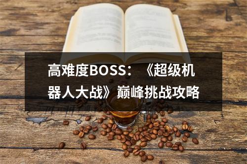 高难度BOSS：《超级机器人大战》巅峰挑战攻略