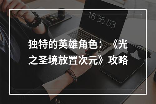 独特的英雄角色：《光之圣境放置次元》攻略