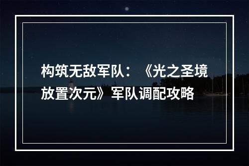 构筑无敌军队：《光之圣境放置次元》军队调配攻略