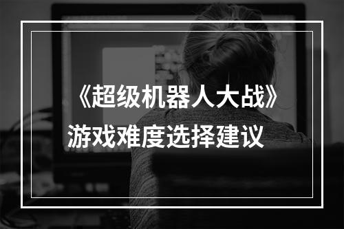 《超级机器人大战》游戏难度选择建议