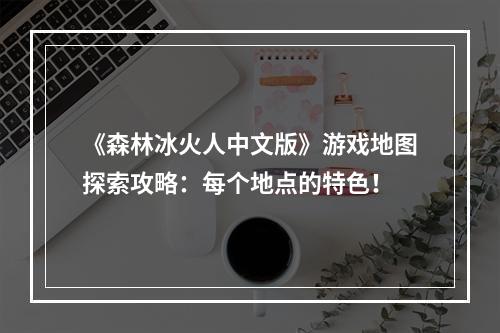 《森林冰火人中文版》游戏地图探索攻略：每个地点的特色！