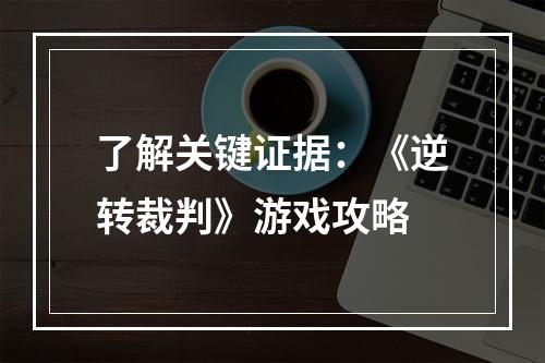 了解关键证据：《逆转裁判》游戏攻略