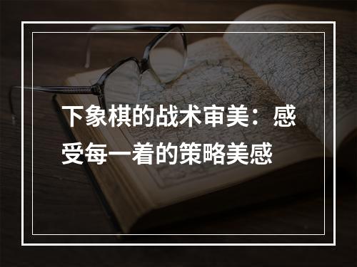 下象棋的战术审美：感受每一着的策略美感