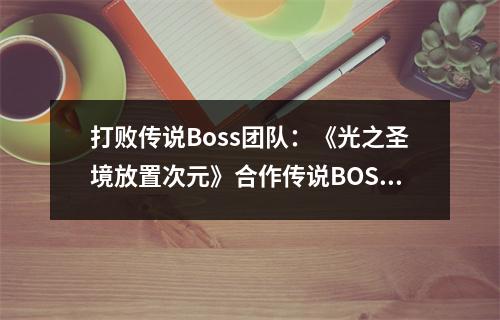 打败传说Boss团队：《光之圣境放置次元》合作传说BOSS攻略