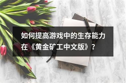 如何提高游戏中的生存能力在《黄金矿工中文版》？