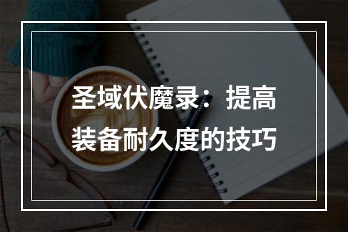 圣域伏魔录：提高装备耐久度的技巧