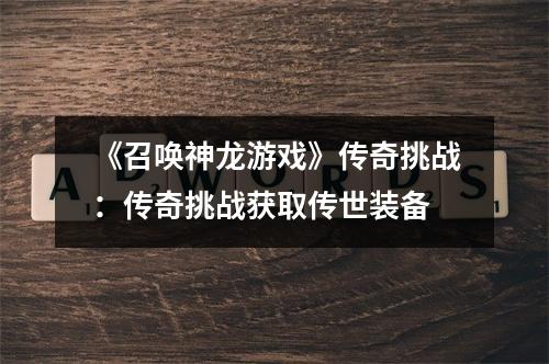 《召唤神龙游戏》传奇挑战：传奇挑战获取传世装备