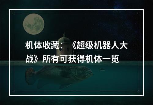 机体收藏：《超级机器人大战》所有可获得机体一览