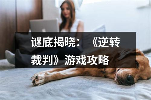 谜底揭晓：《逆转裁判》游戏攻略