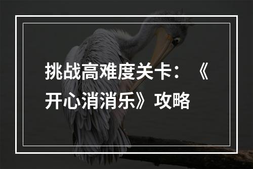 挑战高难度关卡：《开心消消乐》攻略