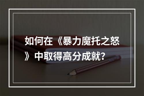 如何在《暴力魔托之怒》中取得高分成就？