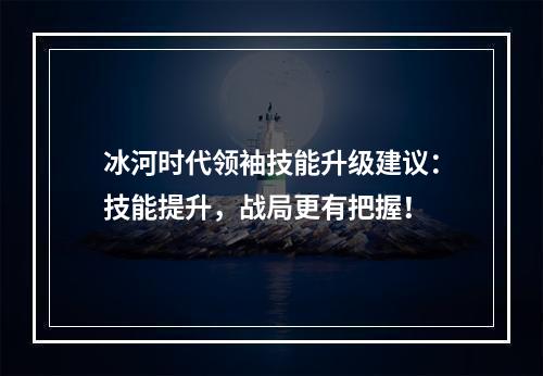 冰河时代领袖技能升级建议：技能提升，战局更有把握！