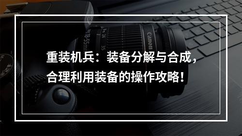 重装机兵：装备分解与合成，合理利用装备的操作攻略！