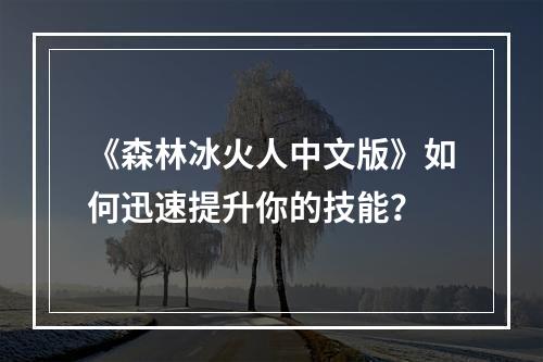 《森林冰火人中文版》如何迅速提升你的技能？