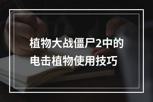 植物大战僵尸2中的电击植物使用技巧