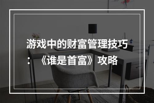 游戏中的财富管理技巧：《谁是首富》攻略