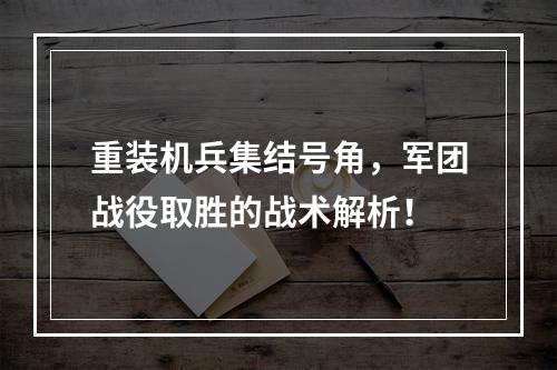 重装机兵集结号角，军团战役取胜的战术解析！