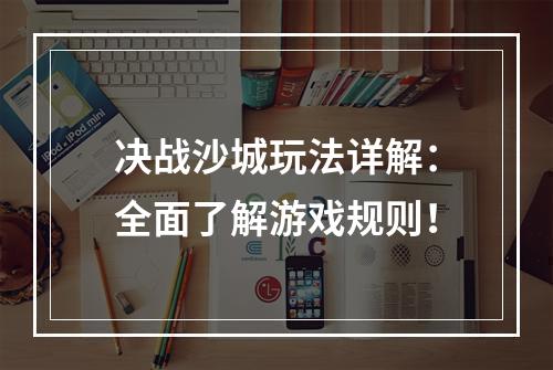 决战沙城玩法详解：全面了解游戏规则！