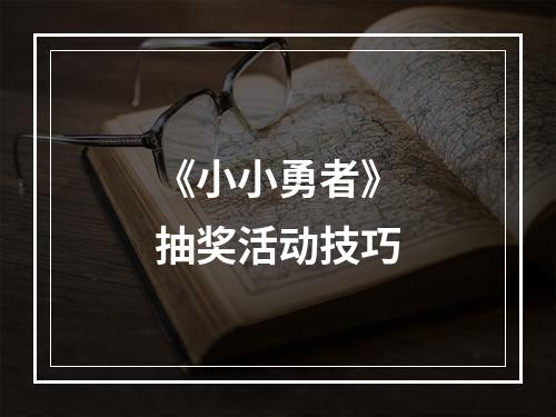 《小小勇者》抽奖活动技巧