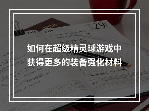 如何在超级精灵球游戏中获得更多的装备强化材料