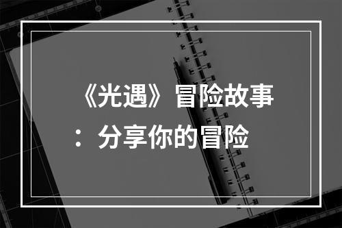 《光遇》冒险故事：分享你的冒险