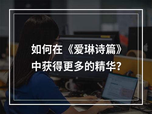 如何在《爱琳诗篇》中获得更多的精华？