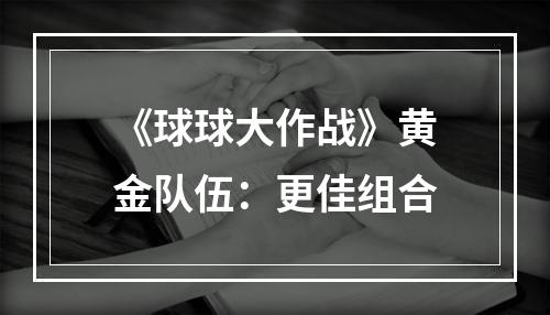 《球球大作战》黄金队伍：更佳组合