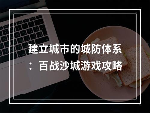 建立城市的城防体系：百战沙城游戏攻略