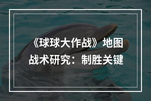 《球球大作战》地图战术研究：制胜关键