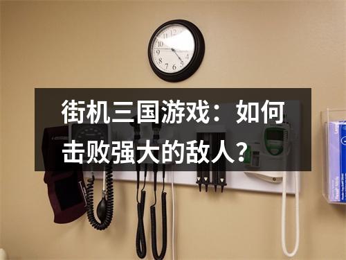 街机三国游戏：如何击败强大的敌人？