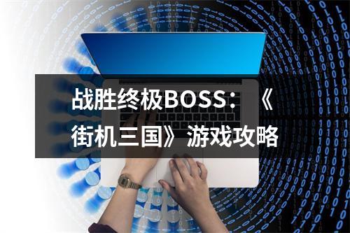 战胜终极BOSS：《街机三国》游戏攻略