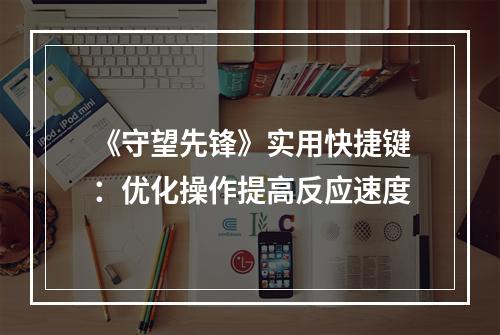 《守望先锋》实用快捷键：优化操作提高反应速度