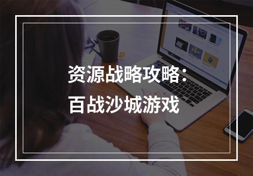 资源战略攻略：百战沙城游戏