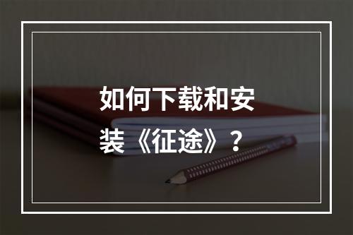 如何下载和安装《征途》？