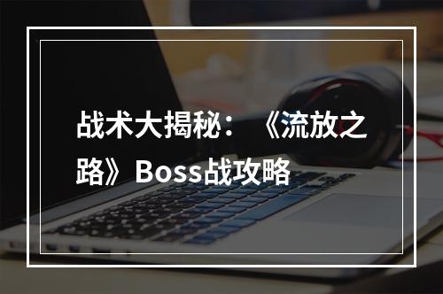 战术大揭秘：《流放之路》Boss战攻略