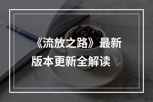 《流放之路》最新版本更新全解读