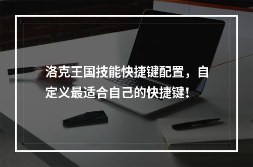 洛克王国技能快捷键配置，自定义最适合自己的快捷键！