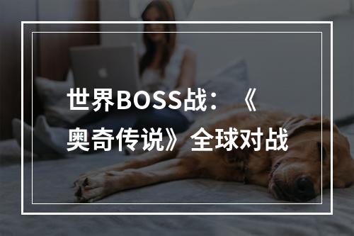 世界BOSS战：《奥奇传说》全球对战