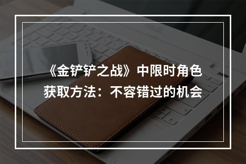 《金铲铲之战》中限时角色获取方法：不容错过的机会