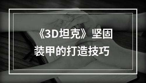 《3D坦克》坚固装甲的打造技巧