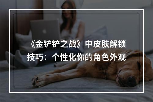 《金铲铲之战》中皮肤解锁技巧：个性化你的角色外观