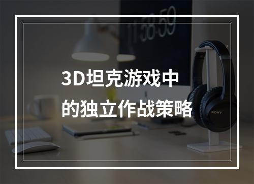 3D坦克游戏中的独立作战策略