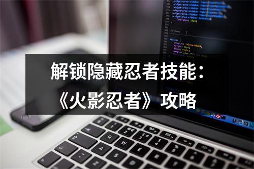 解锁隐藏忍者技能：《火影忍者》攻略