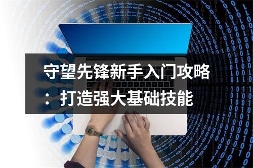 守望先锋新手入门攻略：打造强大基础技能